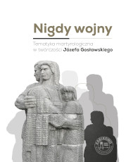 Nigdy wojny. Tematyka martyrologiczna w twórczości Józefa Gosławskiego
